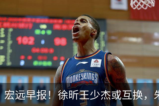 宏远早报！徐昕王少杰或互换，朱芳雨做重要决定，张文逸将续约